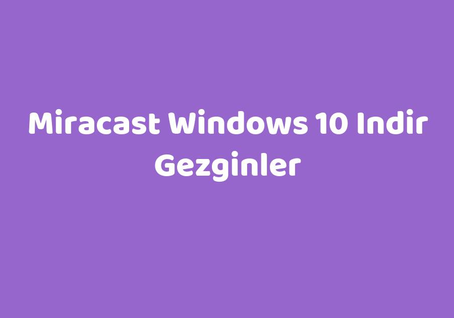 Miracast Windows 10 İndir (Gezginler İçin) 3 miracast windows 10 indir gezginler icin