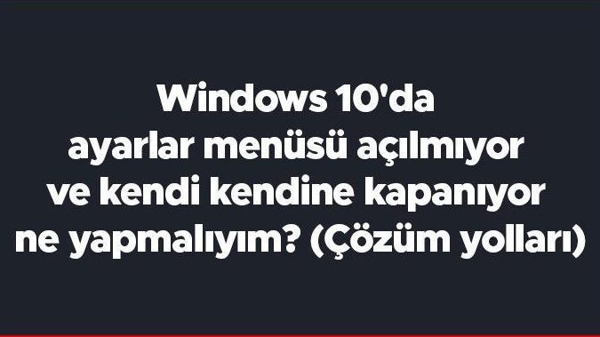 windows 10 ayarlar kendi kendine kapaniyor mu