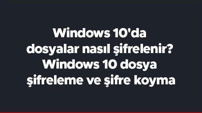 windows 10 dosya sifreleme onemli dosyalarinizi guvence altina alin